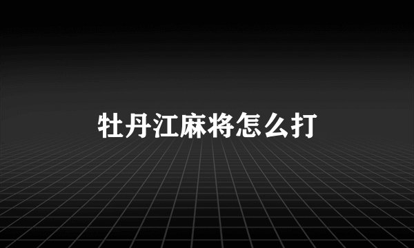 牡丹江麻将怎么打