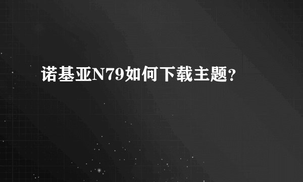 诺基亚N79如何下载主题？