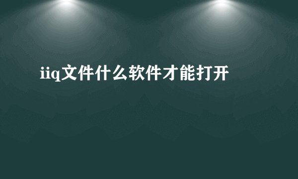 iiq文件什么软件才能打开