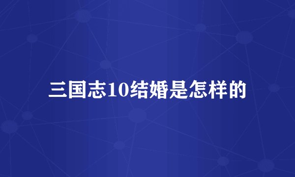三国志10结婚是怎样的