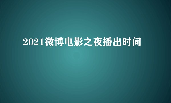 2021微博电影之夜播出时间