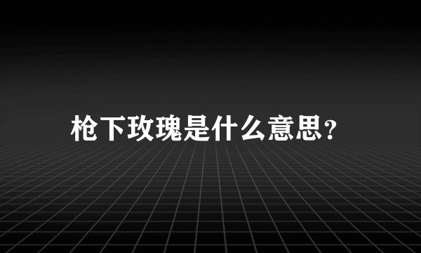 枪下玫瑰是什么意思？