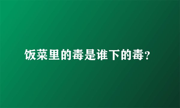 饭菜里的毒是谁下的毒？