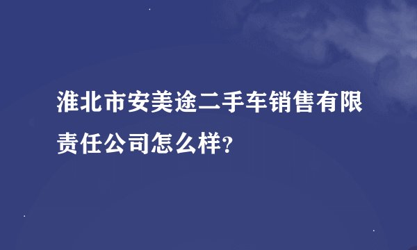 淮北市安美途二手车销售有限责任公司怎么样？