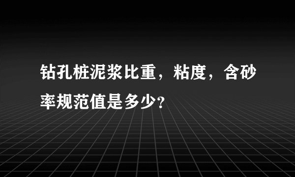 钻孔桩泥浆比重，粘度，含砂率规范值是多少？