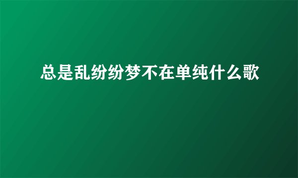 总是乱纷纷梦不在单纯什么歌