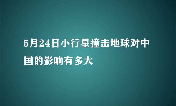 5月24日小行星撞击地球对中国的影响有多大