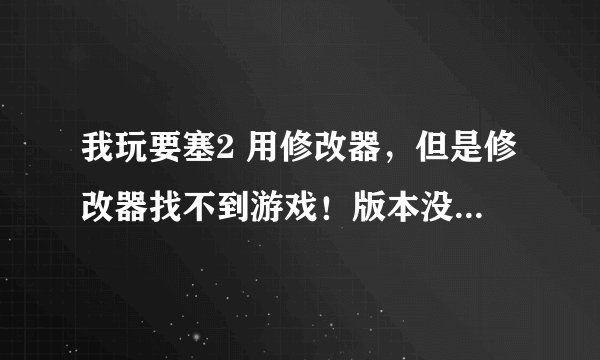 我玩要塞2 用修改器，但是修改器找不到游戏！版本没错，在网吧都能用。在家里就用不了啦！求解决方法！