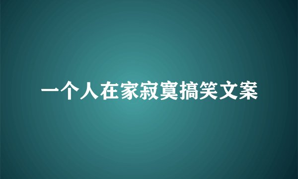 一个人在家寂寞搞笑文案
