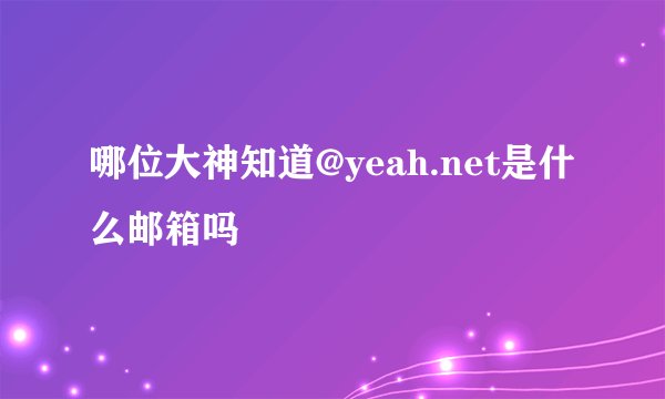 哪位大神知道@yeah.net是什么邮箱吗