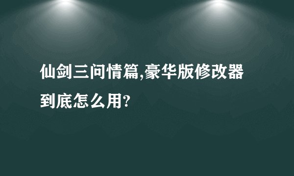 仙剑三问情篇,豪华版修改器到底怎么用?