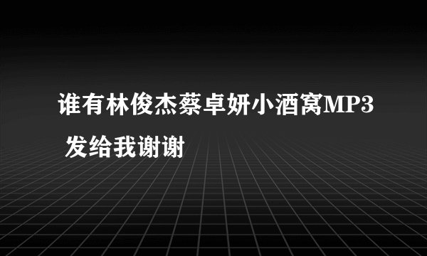 谁有林俊杰蔡卓妍小酒窝MP3 发给我谢谢