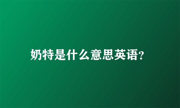 奶特是什么意思英语？