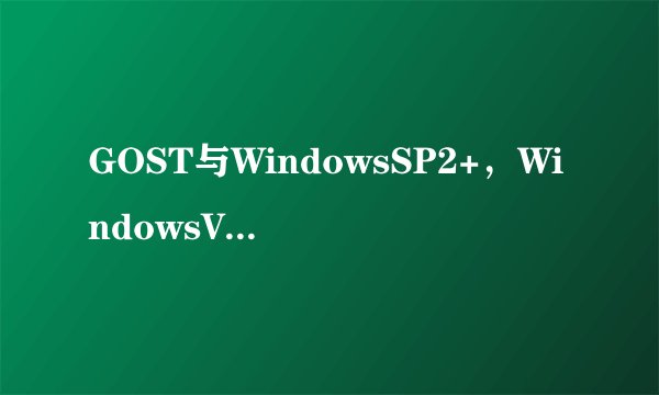 GOST与WindowsSP2+，WindowsVista系统它们有什么区别，那个好？