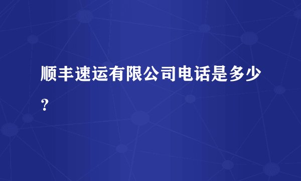 顺丰速运有限公司电话是多少？