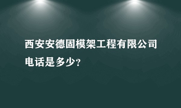 西安安德固模架工程有限公司电话是多少？