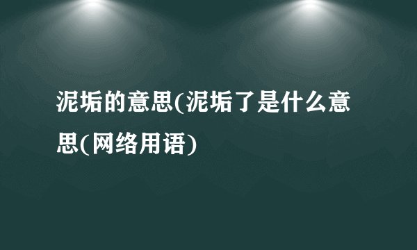 泥垢的意思(泥垢了是什么意思(网络用语)