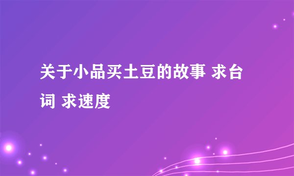 关于小品买土豆的故事 求台词 求速度