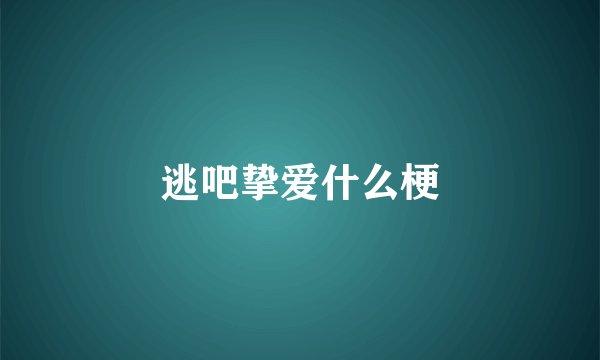 逃吧挚爱什么梗