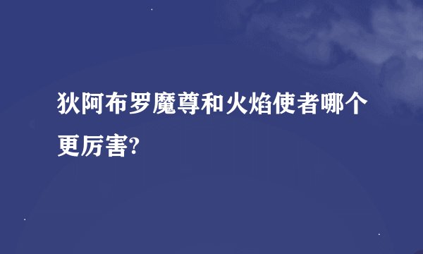 狄阿布罗魔尊和火焰使者哪个更厉害?