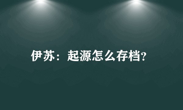 伊苏：起源怎么存档？