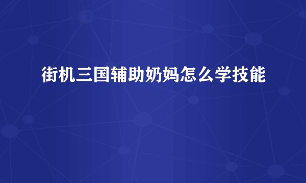 街机三国辅助奶妈怎么学技能