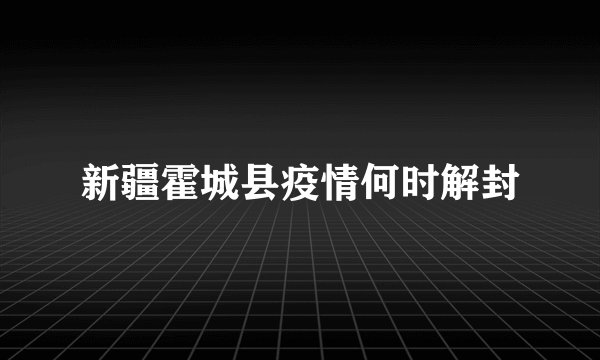 新疆霍城县疫情何时解封