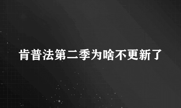 肯普法第二季为啥不更新了