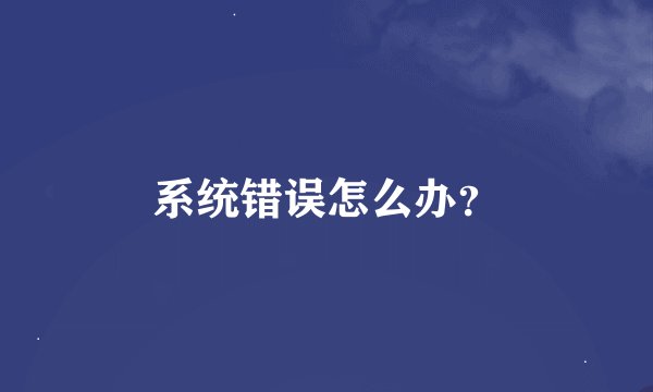 系统错误怎么办？