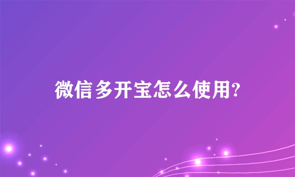 微信多开宝怎么使用?