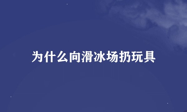 为什么向滑冰场扔玩具