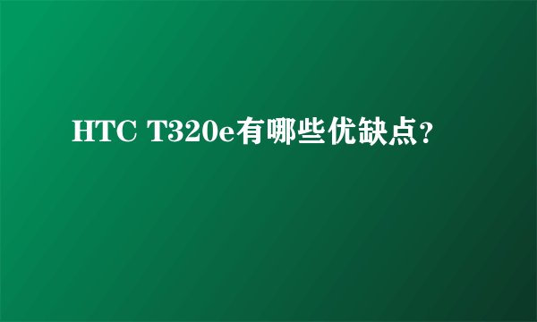 HTC T320e有哪些优缺点？