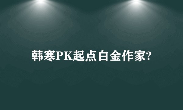 韩寒PK起点白金作家?