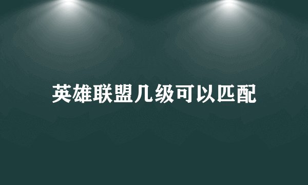 英雄联盟几级可以匹配