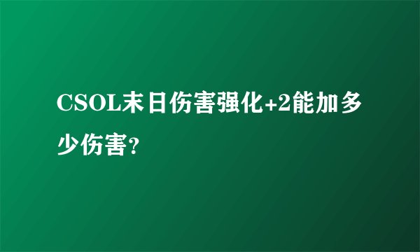 CSOL末日伤害强化+2能加多少伤害？