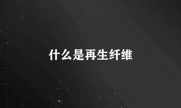 什么是再生纤维