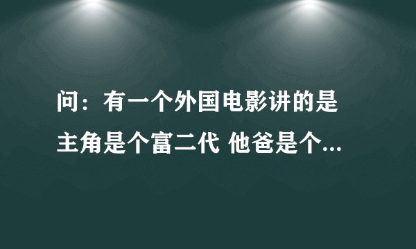 问：有一个外国电影讲的是 主角是个富二代 他爸是个赛车手 他爸赛车被人害死了 做了手脚 一开始