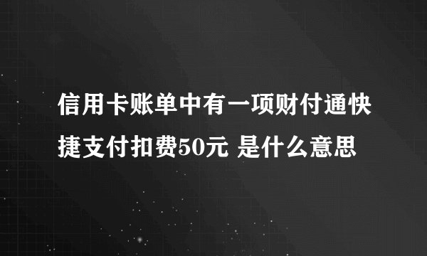 信用卡账单中有一项财付通快捷支付扣费50元 是什么意思