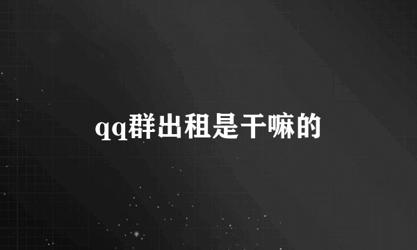 qq群出租是干嘛的