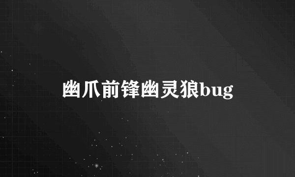 幽爪前锋幽灵狼bug