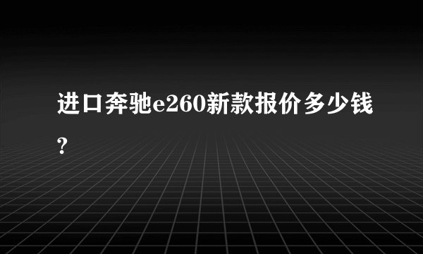 进口奔驰e260新款报价多少钱?