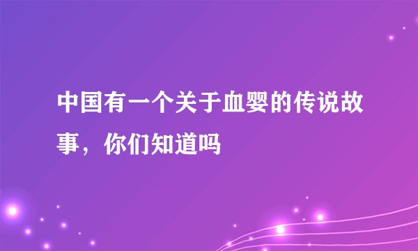中国有一个关于血婴的传说故事，你们知道吗