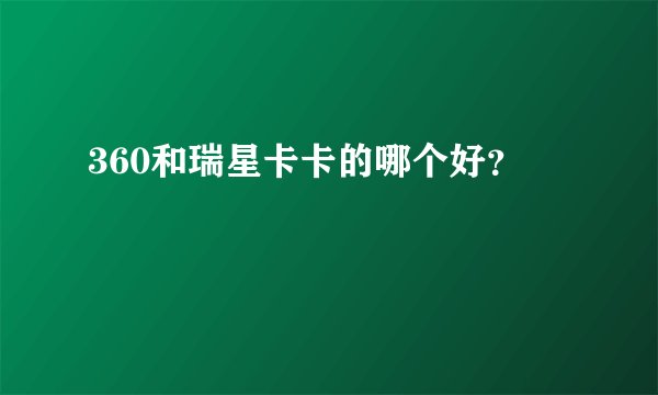 360和瑞星卡卡的哪个好？