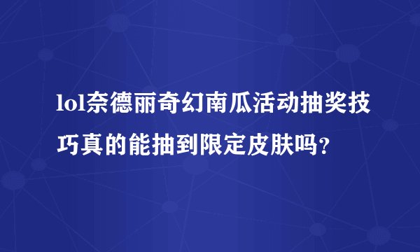 lol奈德丽奇幻南瓜活动抽奖技巧真的能抽到限定皮肤吗？