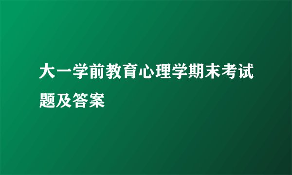 大一学前教育心理学期末考试题及答案