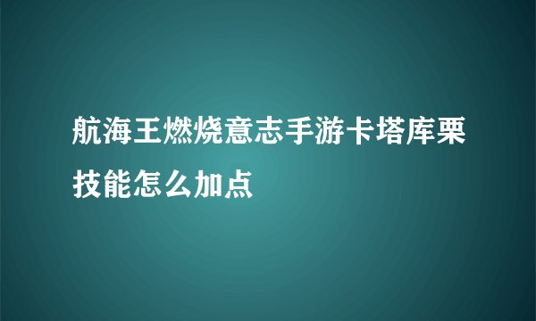 航海王燃烧意志手游卡塔库栗技能怎么加点