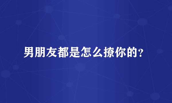 男朋友都是怎么撩你的？