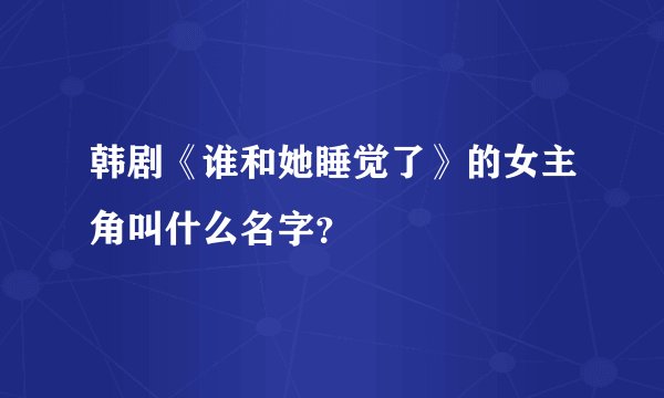 韩剧《谁和她睡觉了》的女主角叫什么名字?