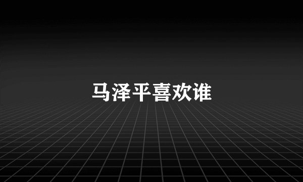 马泽平喜欢谁