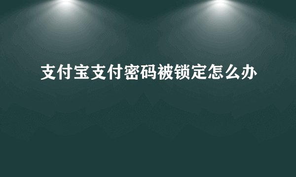 支付宝支付密码被锁定怎么办